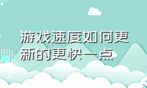 游戏速度如何更新的更快一点