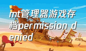 mt管理器游戏存档permission denied