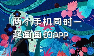 两个手机同时一起画画的app