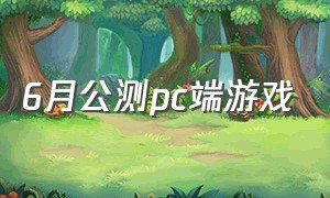 6月公测pc端游戏