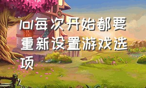 lol每次开始都要重新设置游戏选项