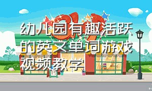 幼儿园有趣活跃的英文单词游戏视频教学