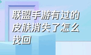 联盟手游有过的皮肤消失了怎么找回