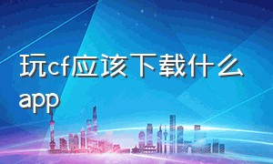 玩cf应该下载什么app