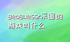 geoguessr采图的游戏叫什么