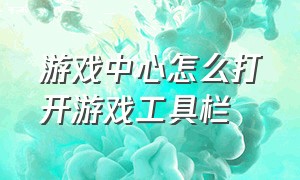 游戏中心怎么打开游戏工具栏