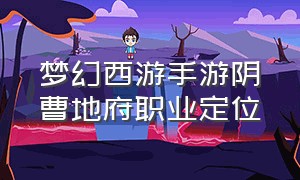 梦幻西游手游阴曹地府职业定位