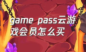 game pass云游戏会员怎么买