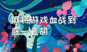 麻将游戏血战到底一直胡