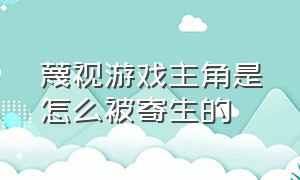 蔑视游戏主角是怎么被寄生的