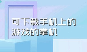 可下载手机上的游戏的掌机