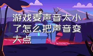 游戏麦声音太小了怎么把声音变大点