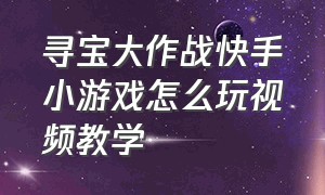 寻宝大作战快手小游戏怎么玩视频教学