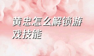 黄忠怎么解锁游戏技能