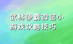 武林争霸微信小游戏攻略技巧