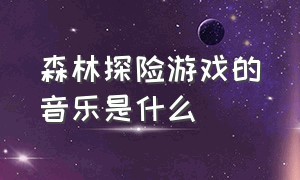 森林探险游戏的音乐是什么