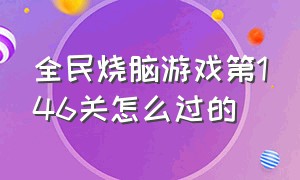 全民烧脑游戏第146关怎么过的