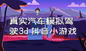 真实汽车模拟驾驶3d 抖音小游戏