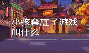 小孩套柱子游戏叫什么