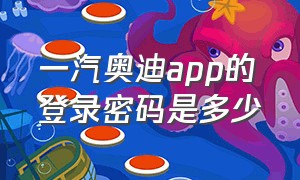 一汽奥迪app的登录密码是多少