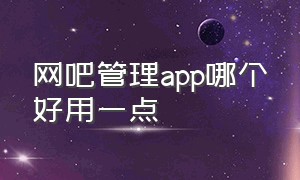 网吧管理app哪个好用一点