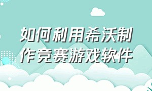 如何利用希沃制作竞赛游戏软件