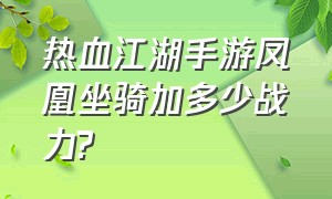 热血江湖手游凤凰坐骑加多少战力?