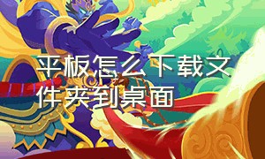 平板怎么下载文件夹到桌面