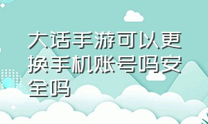 大话手游可以更换手机账号吗安全吗