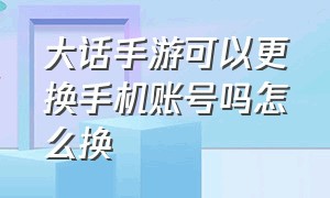 大话手游可以更换手机账号吗怎么换