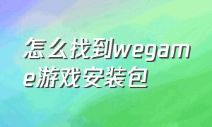 怎么找到wegame游戏安装包