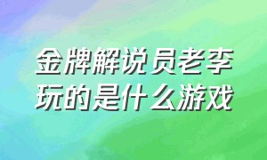 金牌解说员老李玩的是什么游戏