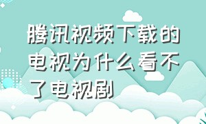 腾讯视频下载的电视为什么看不了电视剧