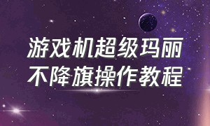 游戏机超级玛丽不降旗操作教程