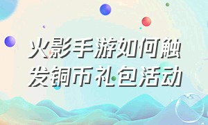 火影手游如何触发铜币礼包活动