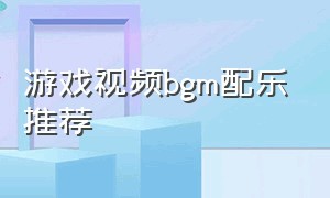 游戏视频bgm配乐推荐