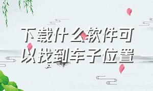 下载什么软件可以找到车子位置