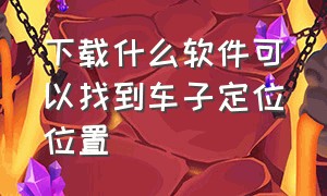 下载什么软件可以找到车子定位位置