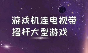 游戏机连电视带摇杆大型游戏