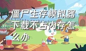 僵尸生存模拟器下载不占内存怎么办