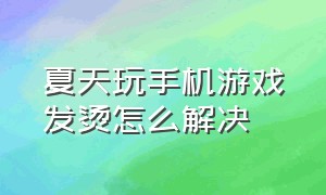 夏天玩手机游戏发烫怎么解决