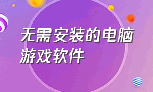 无需安装的电脑游戏软件