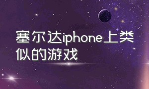 塞尔达iphone上类似的游戏