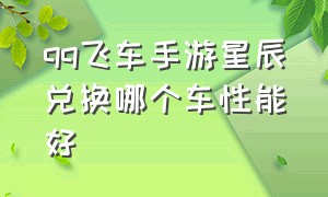 qq飞车手游星辰兑换哪个车性能好