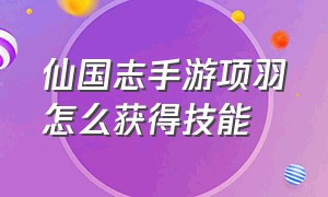 仙国志手游项羽怎么获得技能