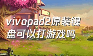 vivopad2原装键盘可以打游戏吗