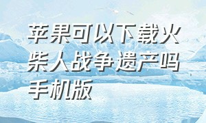 苹果可以下载火柴人战争遗产吗手机版