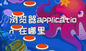 浏览器application 在哪里