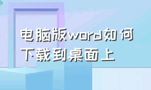 电脑版word如何下载到桌面上