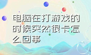 电脑在打游戏的时候突然很卡怎么回事